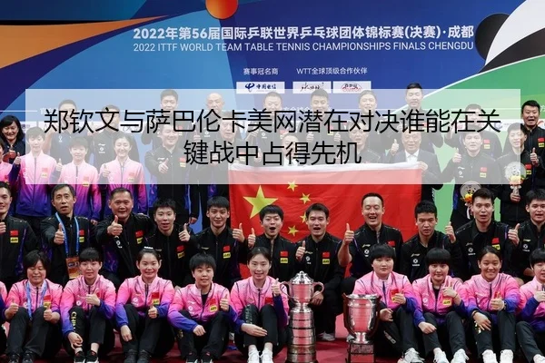 郑钦文与萨巴伦卡美网潜在对决谁能在关键战中占得先机