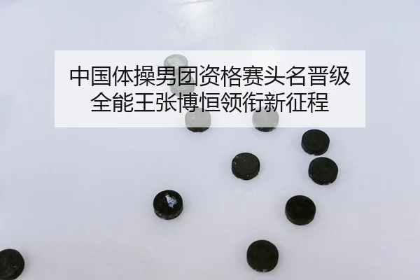 中国体操男团资格赛头名晋级 全能王张博恒领衔新征程
